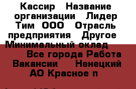 Кассир › Название организации ­ Лидер Тим, ООО › Отрасль предприятия ­ Другое › Минимальный оклад ­ 17 000 - Все города Работа » Вакансии   . Ненецкий АО,Красное п.